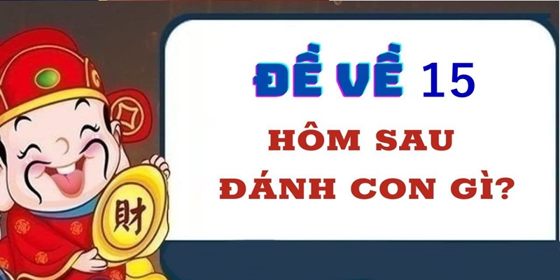 Đề về 15 hôm sau đánh con gì?